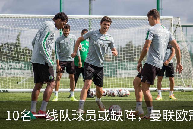 10名一线队球员或缺阵，曼联欧冠客场先愁人手